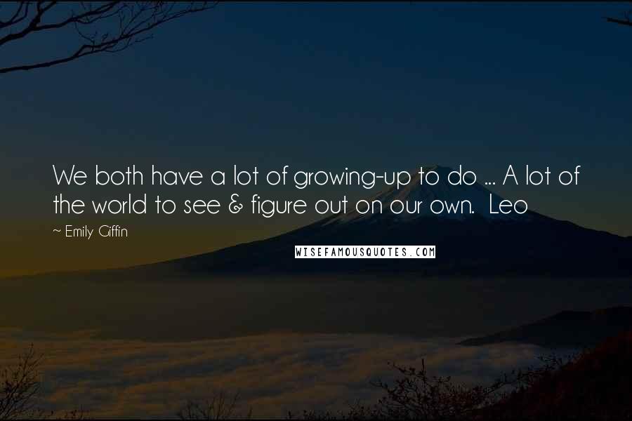 Emily Giffin Quotes: We both have a lot of growing-up to do ... A lot of the world to see & figure out on our own.  Leo