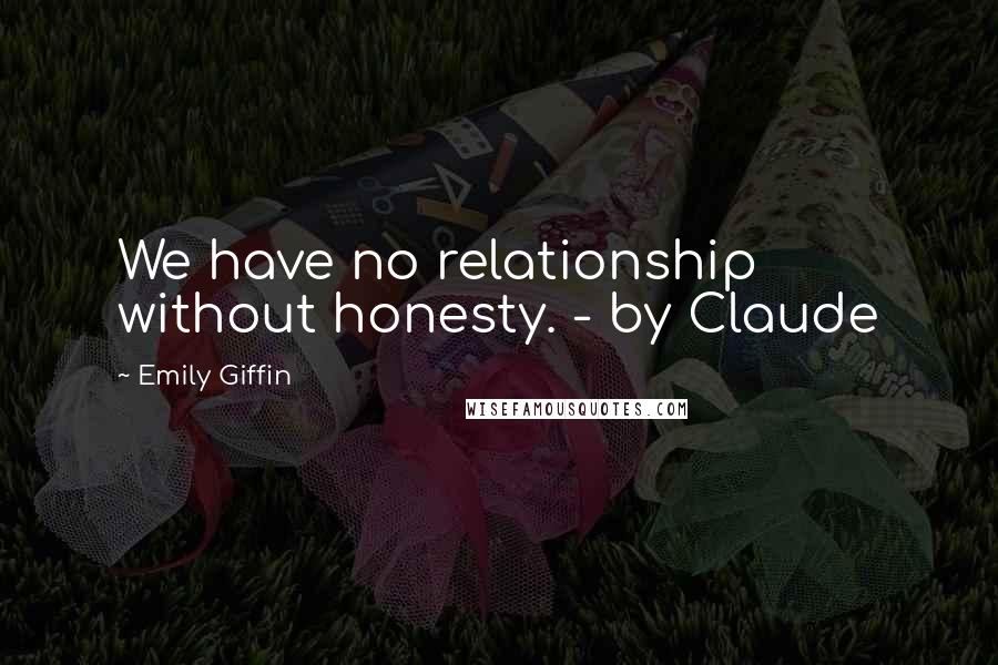 Emily Giffin Quotes: We have no relationship without honesty. - by Claude