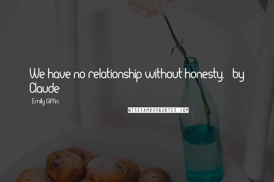 Emily Giffin Quotes: We have no relationship without honesty. - by Claude