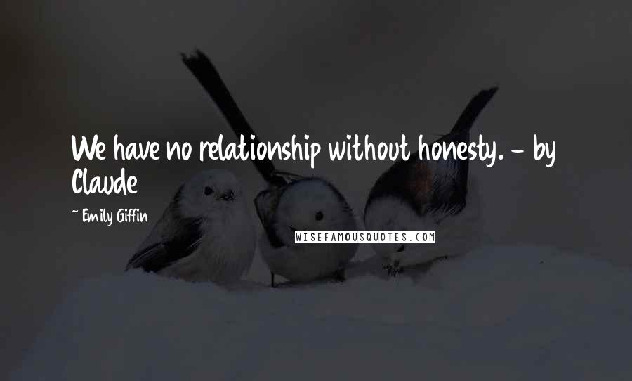 Emily Giffin Quotes: We have no relationship without honesty. - by Claude