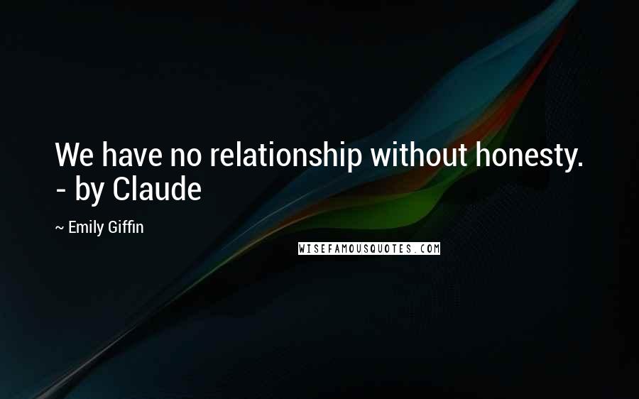 Emily Giffin Quotes: We have no relationship without honesty. - by Claude