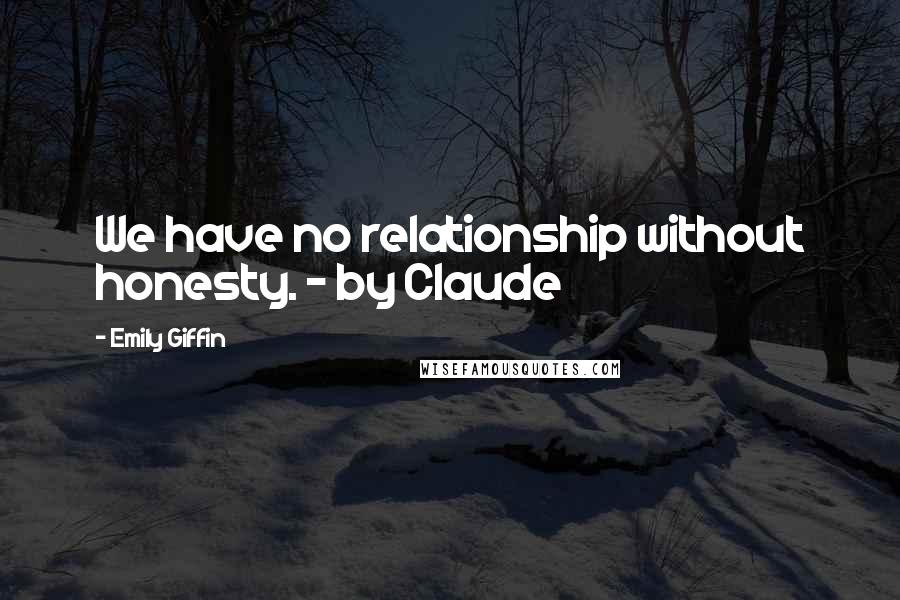 Emily Giffin Quotes: We have no relationship without honesty. - by Claude