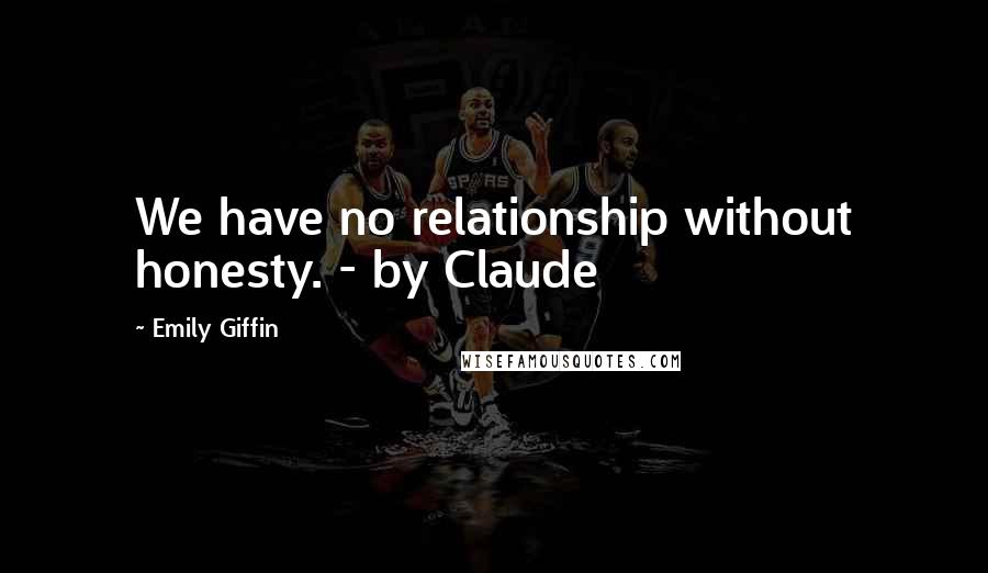 Emily Giffin Quotes: We have no relationship without honesty. - by Claude