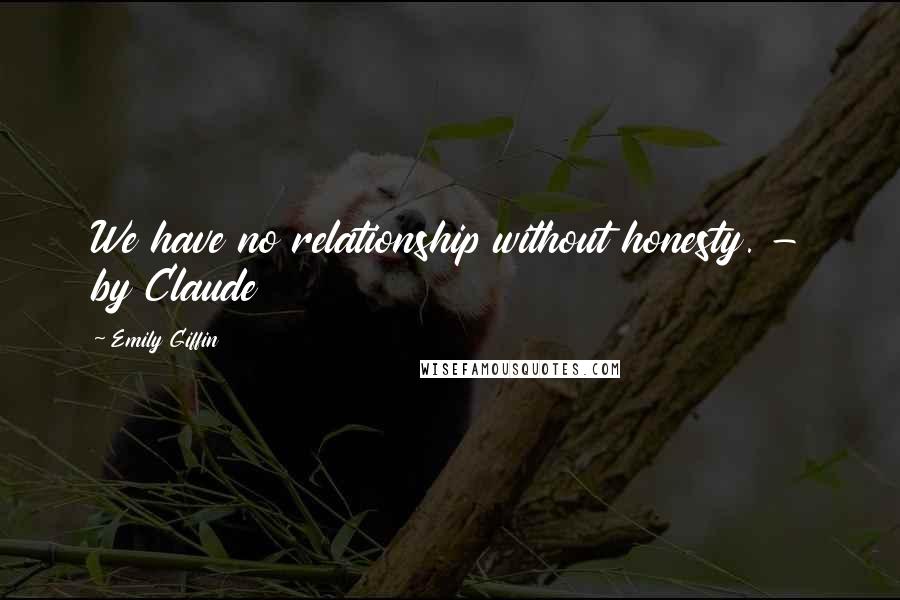 Emily Giffin Quotes: We have no relationship without honesty. - by Claude