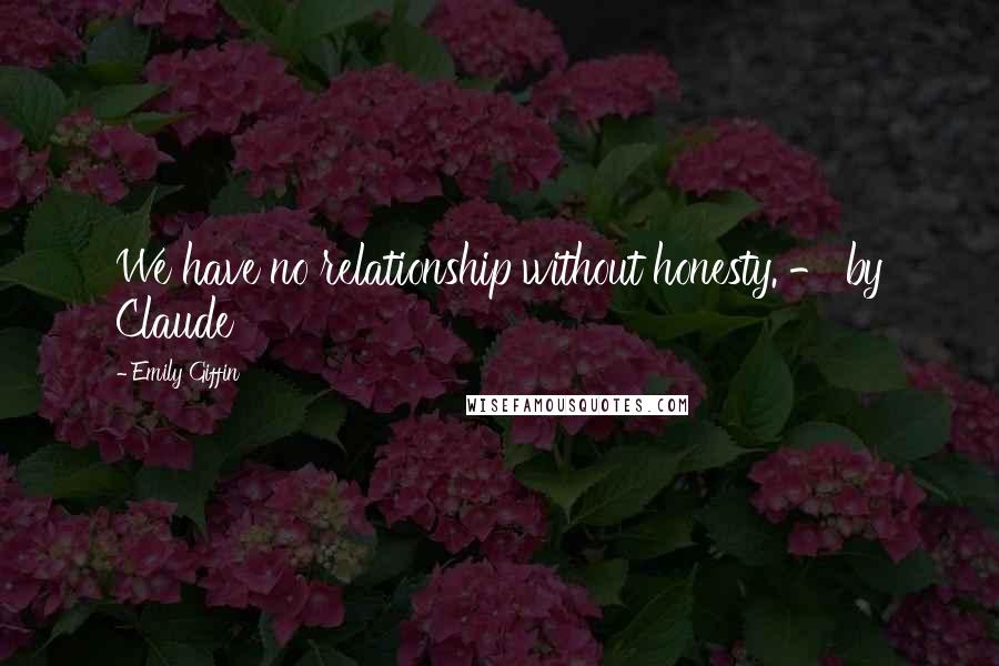 Emily Giffin Quotes: We have no relationship without honesty. - by Claude