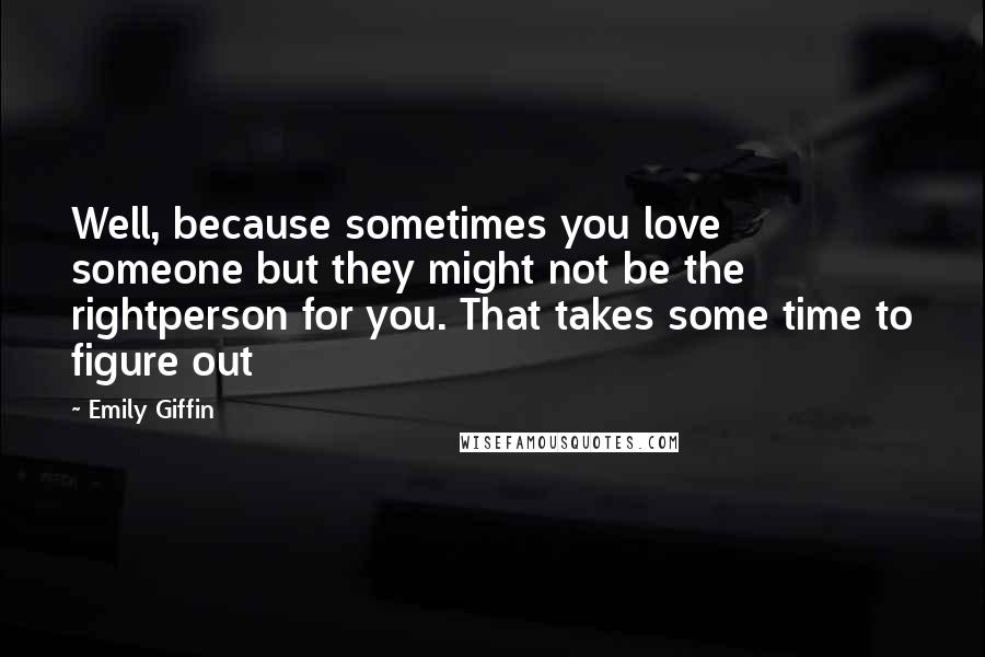 Emily Giffin Quotes: Well, because sometimes you love someone but they might not be the rightperson for you. That takes some time to figure out