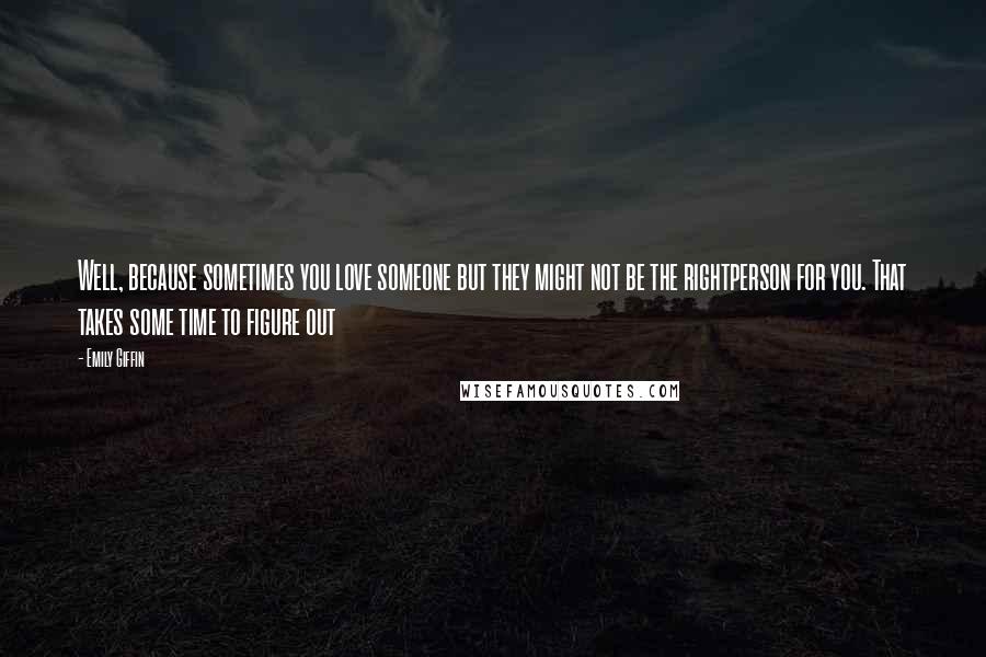 Emily Giffin Quotes: Well, because sometimes you love someone but they might not be the rightperson for you. That takes some time to figure out