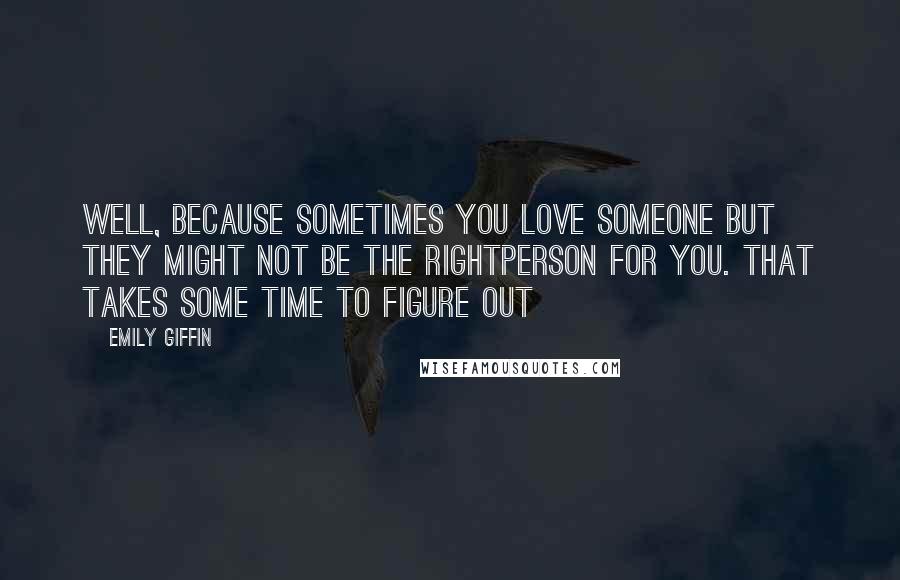Emily Giffin Quotes: Well, because sometimes you love someone but they might not be the rightperson for you. That takes some time to figure out