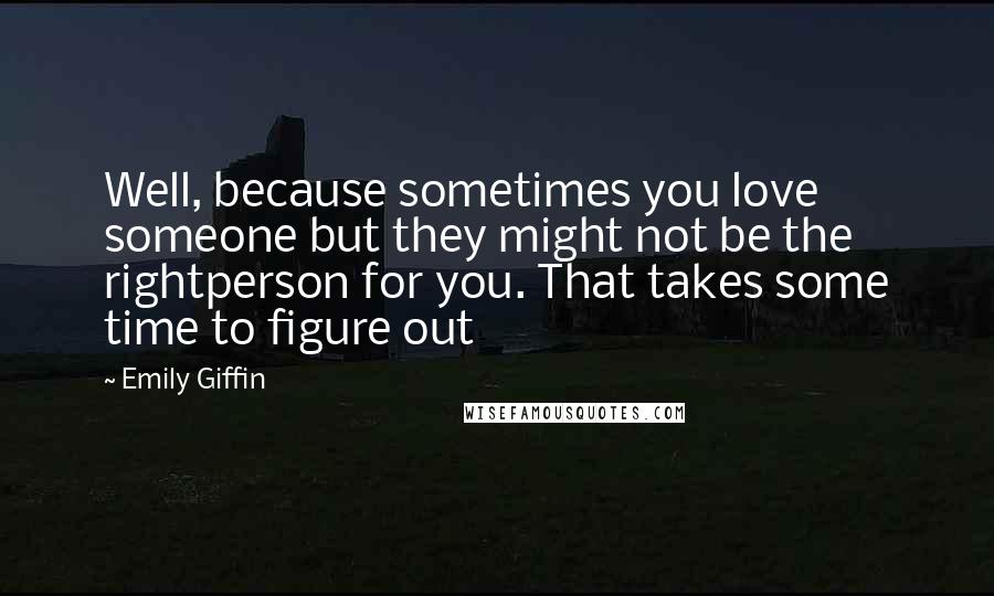 Emily Giffin Quotes: Well, because sometimes you love someone but they might not be the rightperson for you. That takes some time to figure out