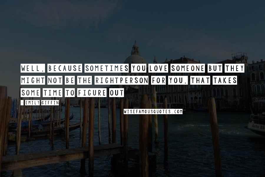 Emily Giffin Quotes: Well, because sometimes you love someone but they might not be the rightperson for you. That takes some time to figure out