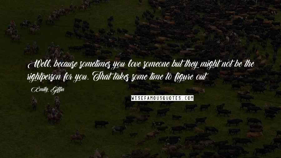 Emily Giffin Quotes: Well, because sometimes you love someone but they might not be the rightperson for you. That takes some time to figure out