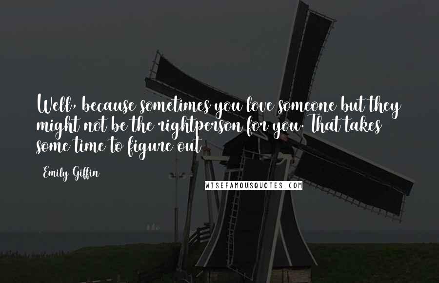 Emily Giffin Quotes: Well, because sometimes you love someone but they might not be the rightperson for you. That takes some time to figure out