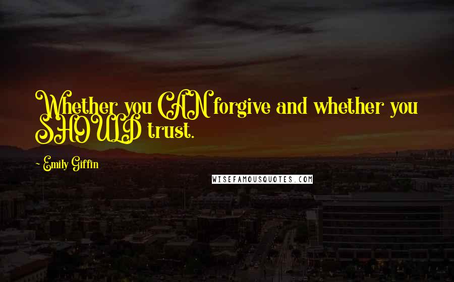Emily Giffin Quotes: Whether you CAN forgive and whether you SHOULD trust.