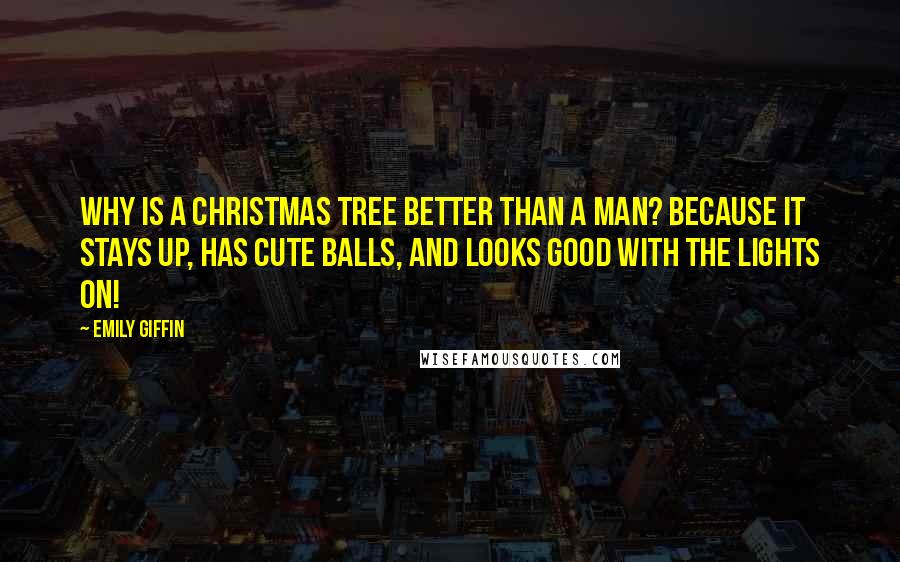 Emily Giffin Quotes: Why is a Christmas tree better than a man? Because it stays up, has cute balls, and looks good with the lights on!