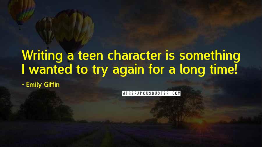 Emily Giffin Quotes: Writing a teen character is something I wanted to try again for a long time!