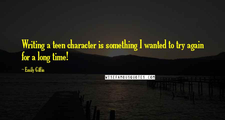 Emily Giffin Quotes: Writing a teen character is something I wanted to try again for a long time!