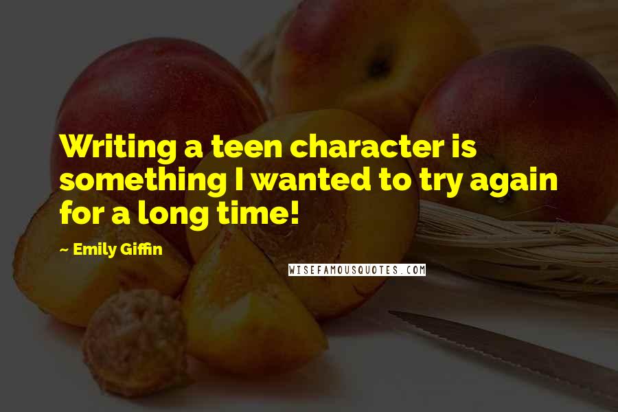 Emily Giffin Quotes: Writing a teen character is something I wanted to try again for a long time!