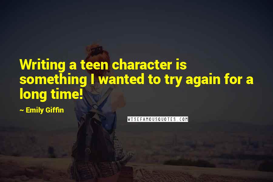 Emily Giffin Quotes: Writing a teen character is something I wanted to try again for a long time!