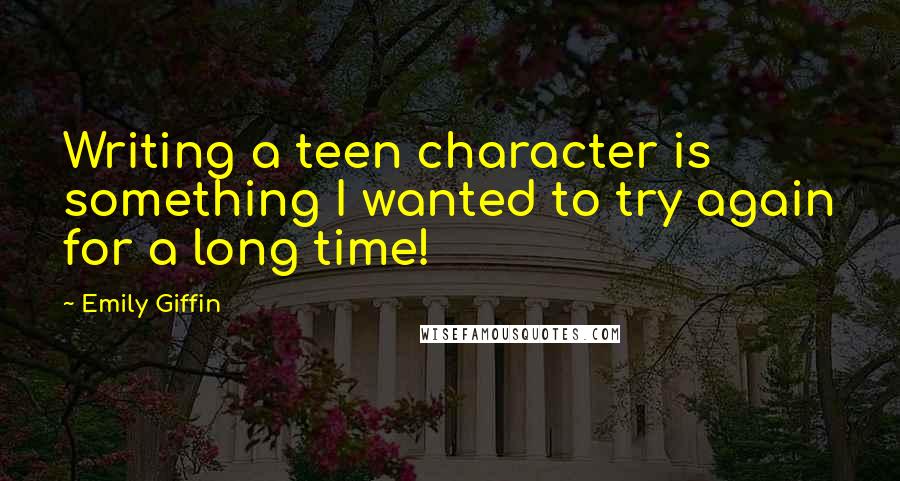 Emily Giffin Quotes: Writing a teen character is something I wanted to try again for a long time!