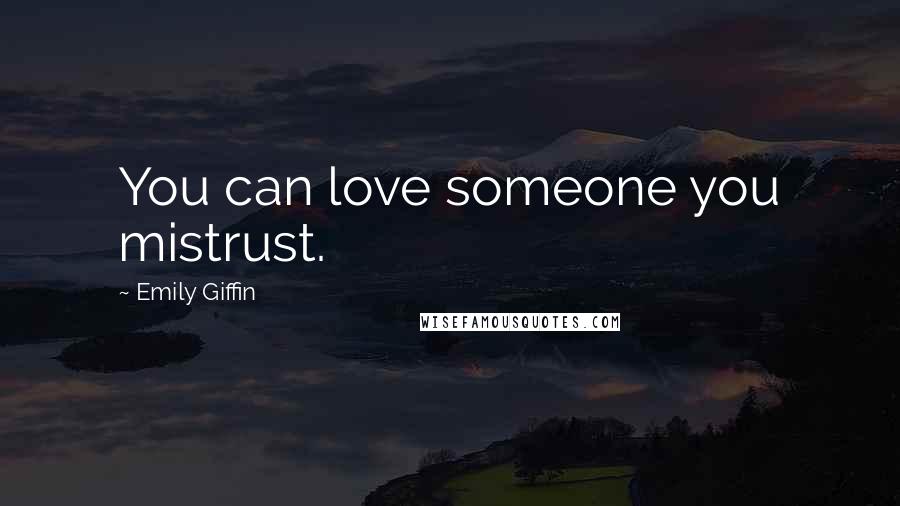 Emily Giffin Quotes: You can love someone you mistrust.