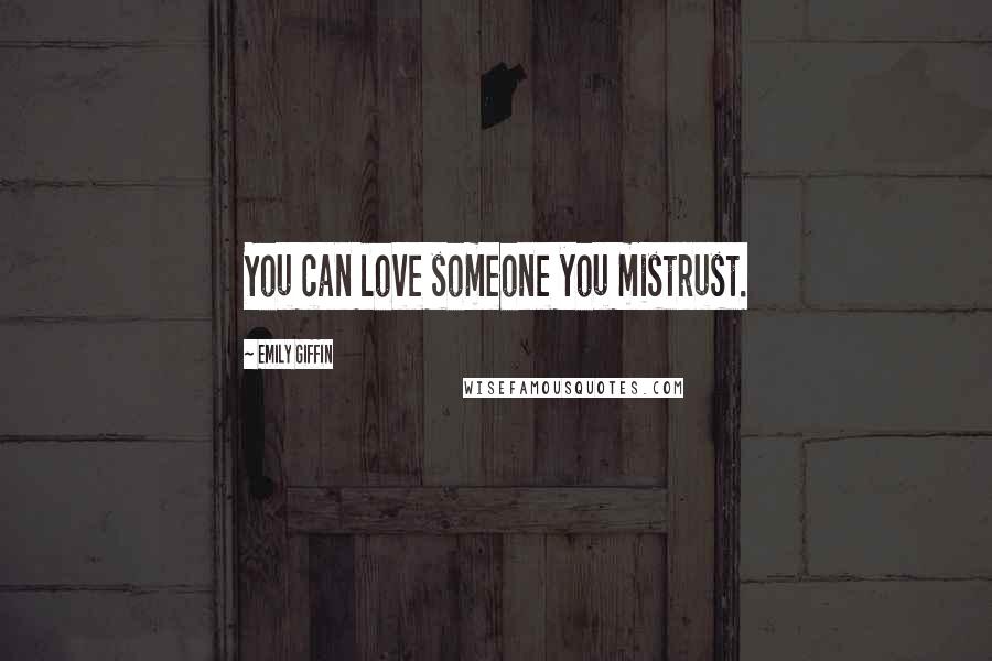 Emily Giffin Quotes: You can love someone you mistrust.