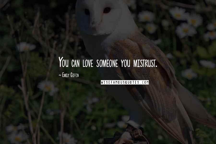 Emily Giffin Quotes: You can love someone you mistrust.