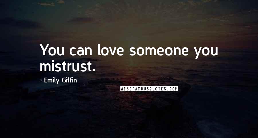 Emily Giffin Quotes: You can love someone you mistrust.