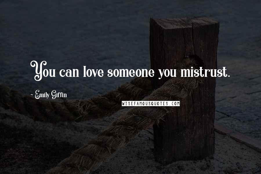 Emily Giffin Quotes: You can love someone you mistrust.