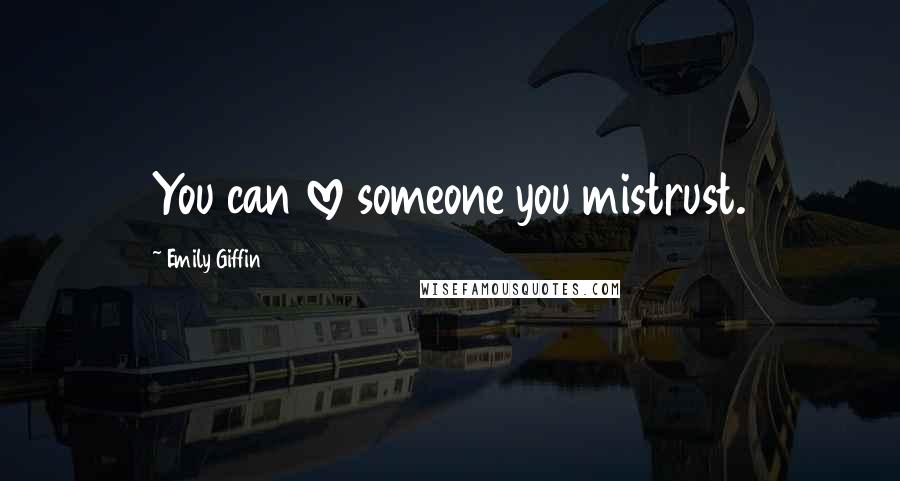 Emily Giffin Quotes: You can love someone you mistrust.