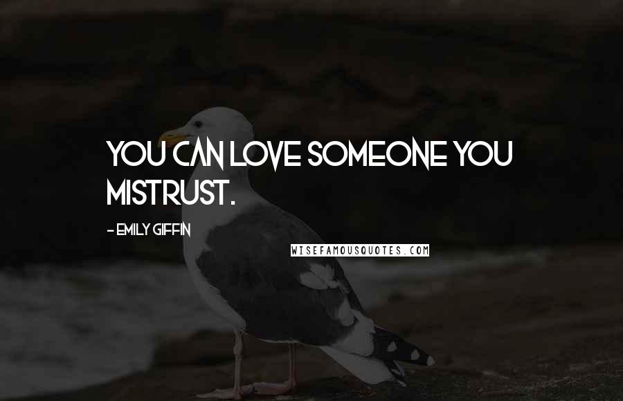 Emily Giffin Quotes: You can love someone you mistrust.