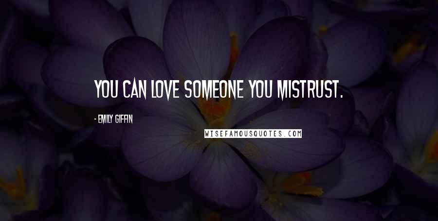 Emily Giffin Quotes: You can love someone you mistrust.