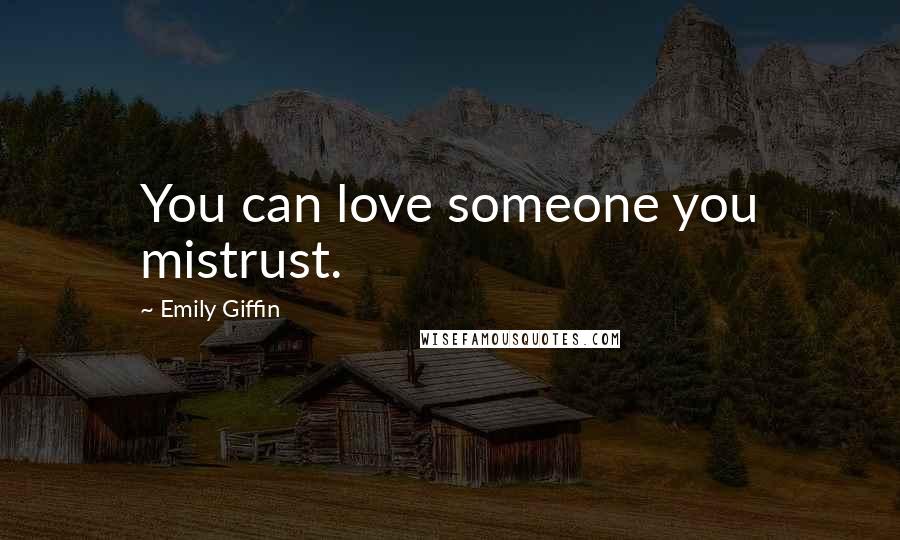 Emily Giffin Quotes: You can love someone you mistrust.