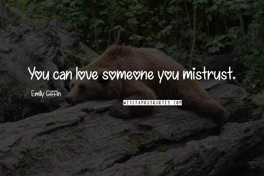 Emily Giffin Quotes: You can love someone you mistrust.