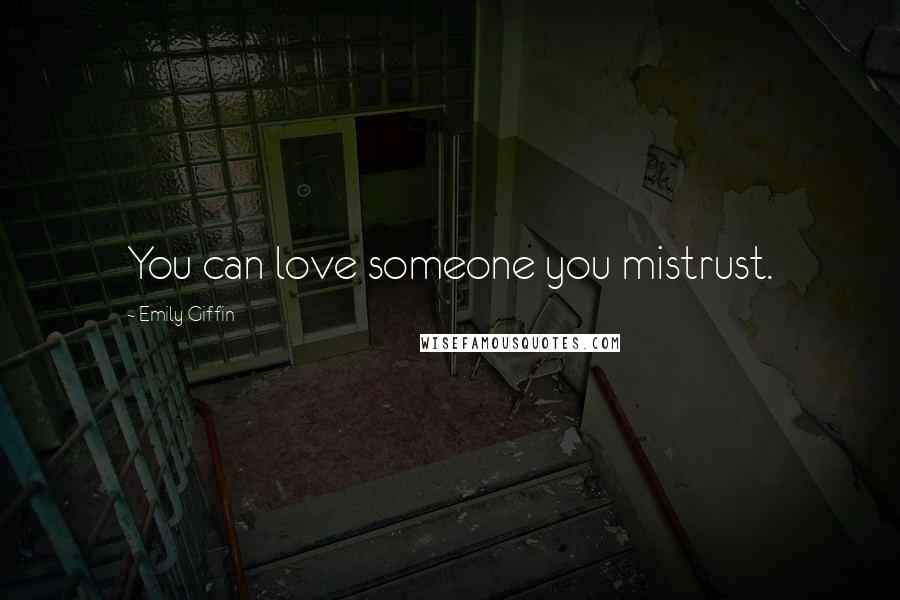 Emily Giffin Quotes: You can love someone you mistrust.