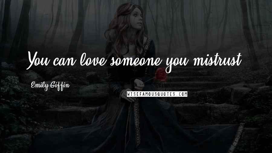 Emily Giffin Quotes: You can love someone you mistrust.