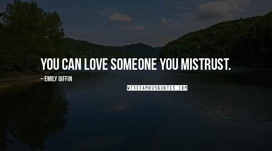 Emily Giffin Quotes: You can love someone you mistrust.