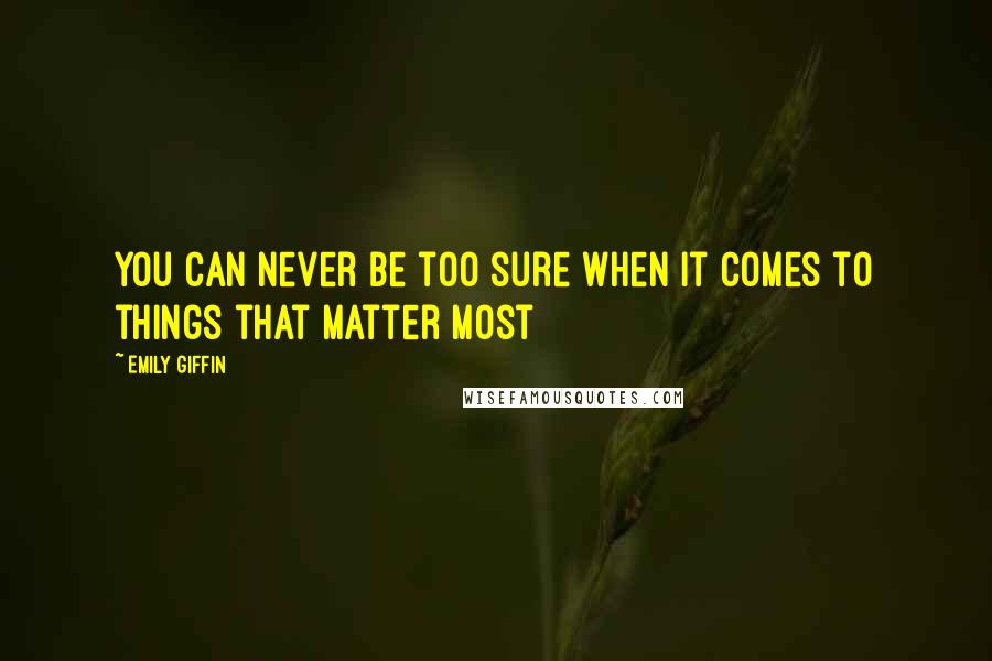 Emily Giffin Quotes: You can never be too sure when it comes to things that matter most