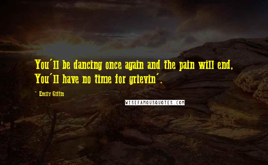 Emily Giffin Quotes: You'll be dancing once again and the pain will end, You'll have no time for grievin'.