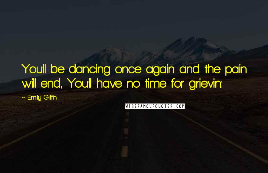 Emily Giffin Quotes: You'll be dancing once again and the pain will end, You'll have no time for grievin'.