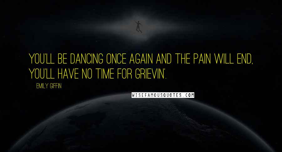 Emily Giffin Quotes: You'll be dancing once again and the pain will end, You'll have no time for grievin'.