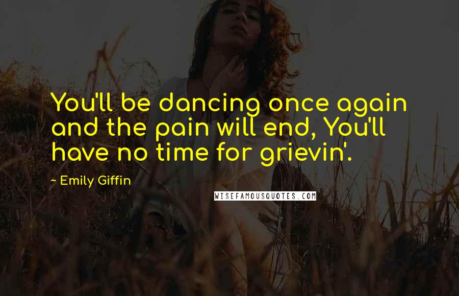 Emily Giffin Quotes: You'll be dancing once again and the pain will end, You'll have no time for grievin'.