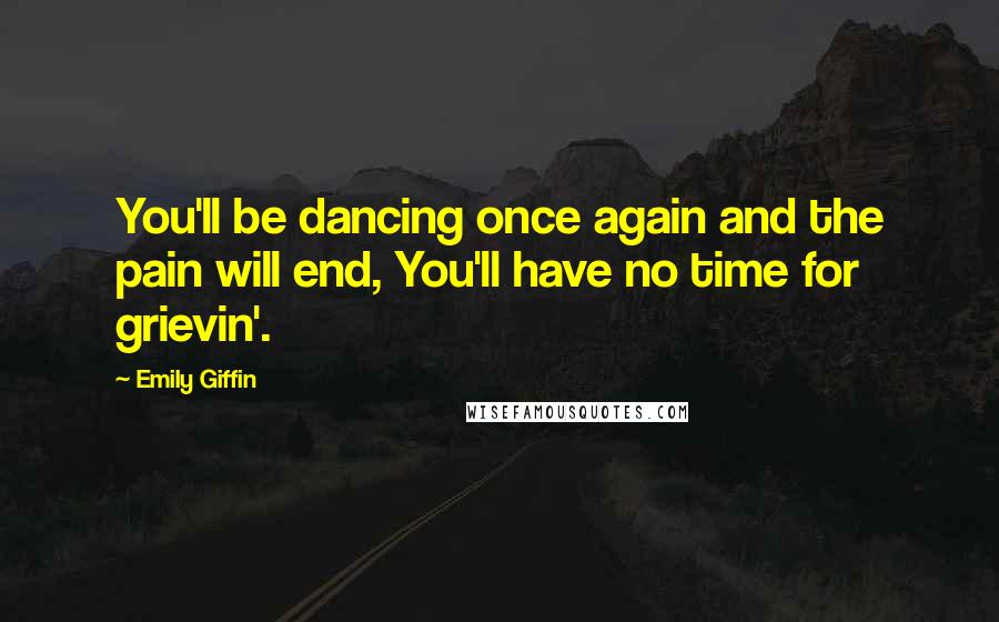 Emily Giffin Quotes: You'll be dancing once again and the pain will end, You'll have no time for grievin'.