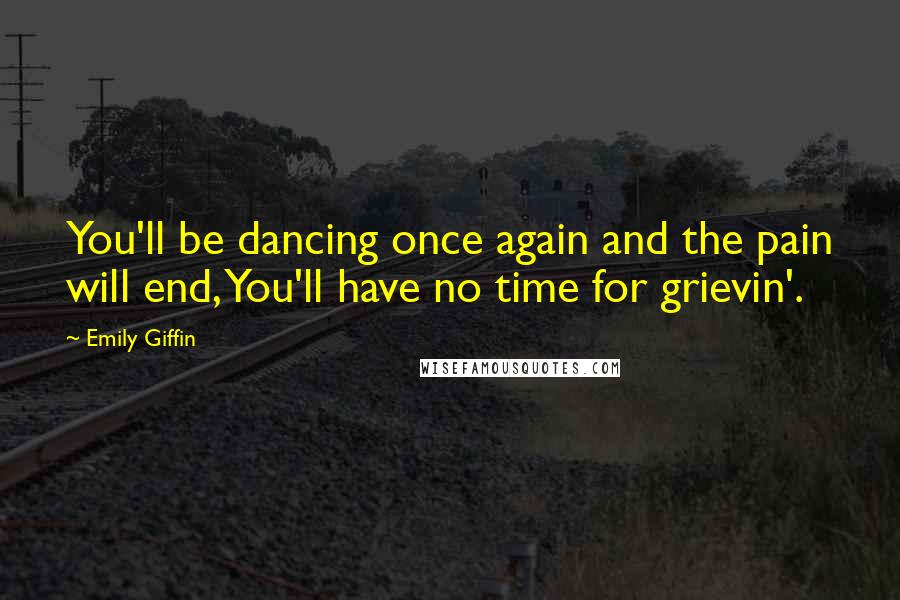 Emily Giffin Quotes: You'll be dancing once again and the pain will end, You'll have no time for grievin'.