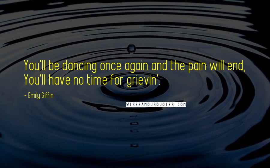 Emily Giffin Quotes: You'll be dancing once again and the pain will end, You'll have no time for grievin'.