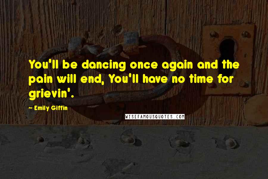 Emily Giffin Quotes: You'll be dancing once again and the pain will end, You'll have no time for grievin'.