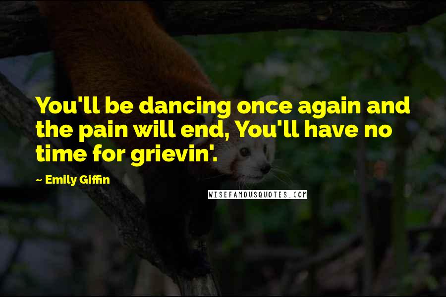 Emily Giffin Quotes: You'll be dancing once again and the pain will end, You'll have no time for grievin'.