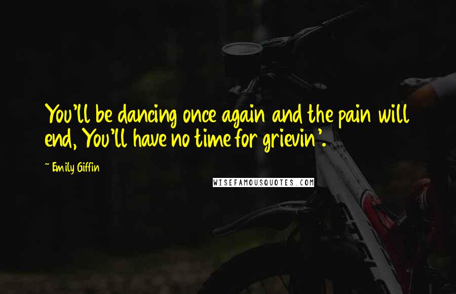 Emily Giffin Quotes: You'll be dancing once again and the pain will end, You'll have no time for grievin'.
