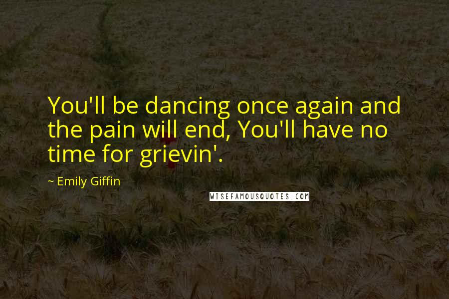 Emily Giffin Quotes: You'll be dancing once again and the pain will end, You'll have no time for grievin'.