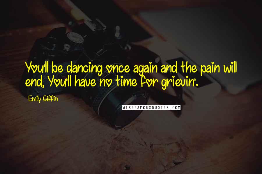 Emily Giffin Quotes: You'll be dancing once again and the pain will end, You'll have no time for grievin'.
