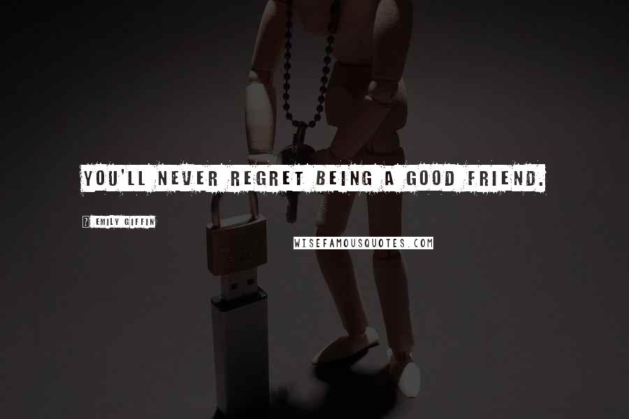 Emily Giffin Quotes: You'll never regret being a good friend.